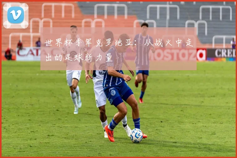 世界杯季军克罗地亚：从战火中走出的足球新力量
