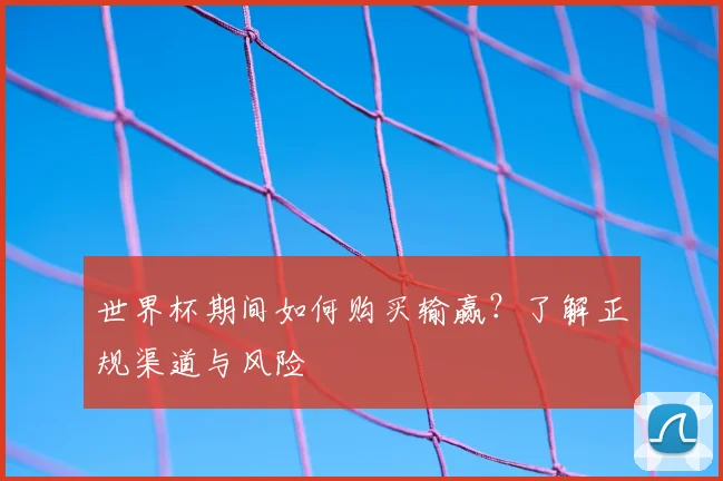 世界杯期间如何购买输赢?了解正规渠道与风险