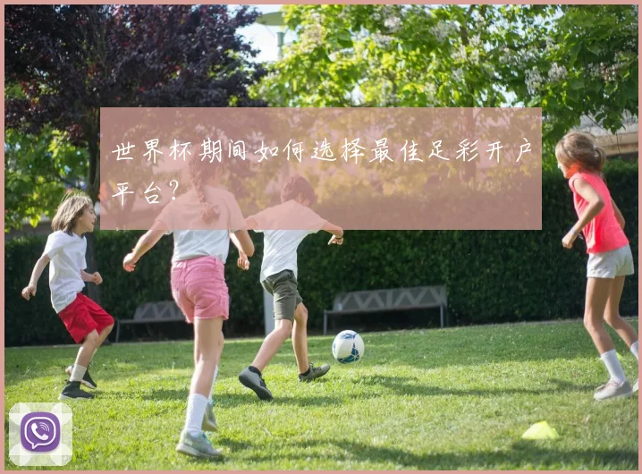 世界杯期间如何选择最佳足彩开户平台？