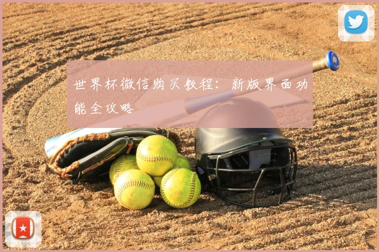 世界杯微信购买教程:新版界面功能全攻略