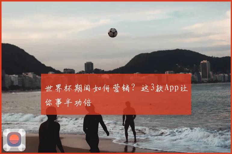 世界杯期间如何营销?这3款App让你事半功倍