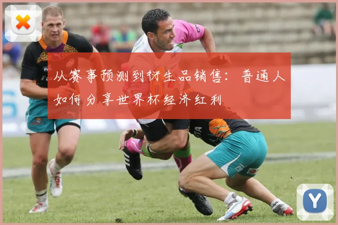 从赛事预测到衍生品销售:普通人如何分享世界杯经济红利