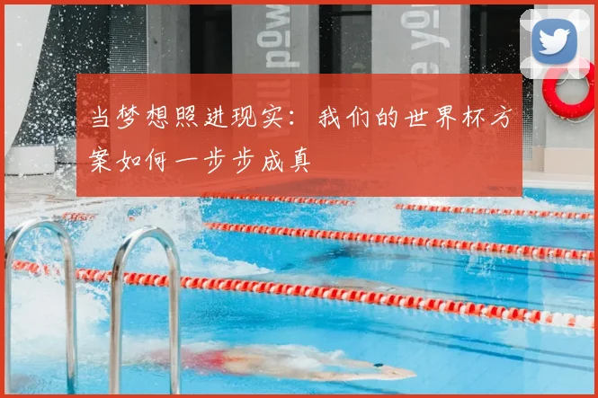 当梦想照进现实:我们的世界杯方案如何一步步成真
