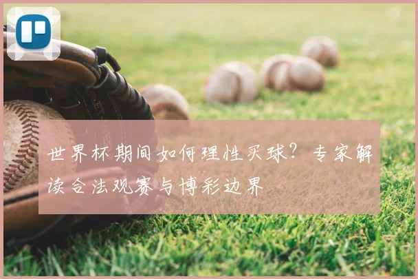 世界杯期间如何理性买球?专家解读合法观赛与博彩边界