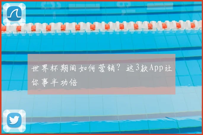 世界杯期间如何营销?这3款App让你事半功倍