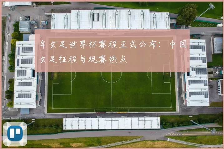 年女足世界杯赛程正式公布:中国女足征程与观赛热点