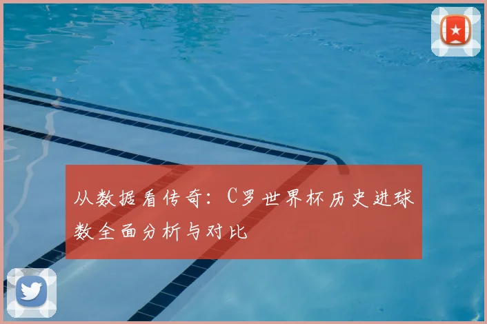 从数据看传奇:C罗世界杯历史进球数全面分析与对比