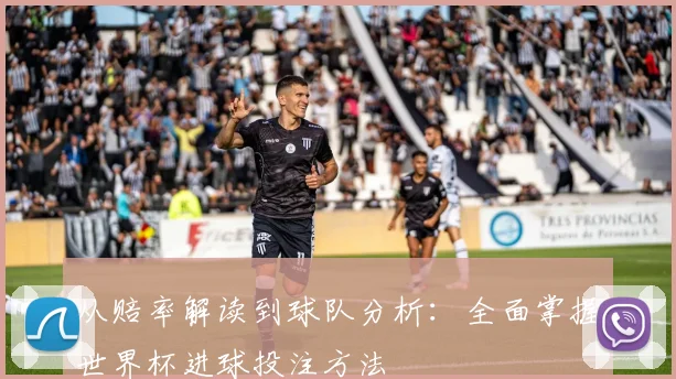 从赔率解读到球队分析:全面掌握世界杯进球投注方法
