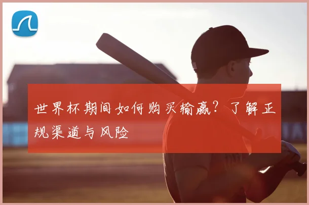 世界杯期间如何购买输赢?了解正规渠道与风险