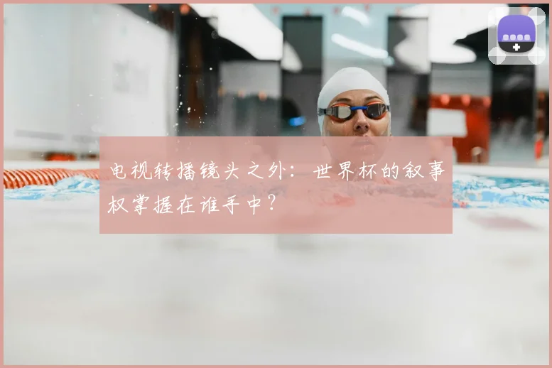 电视转播镜头之外：世界杯的叙事权掌握在谁手中？