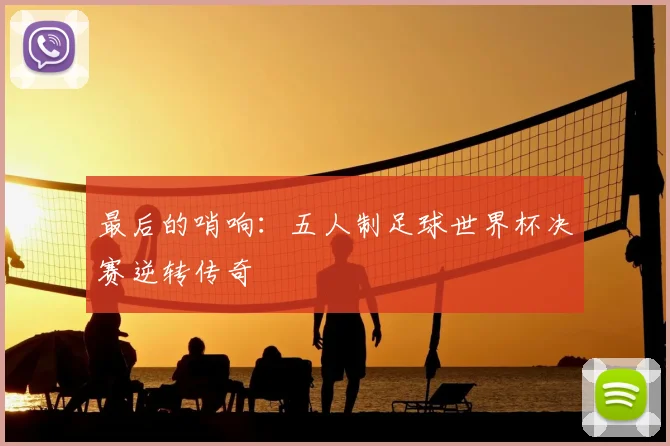 最后的哨响:五人制足球世界杯决赛逆转传奇
